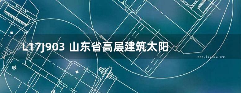  L17J903 山东省高层建筑太阳能热水系统建筑一体化设计图集